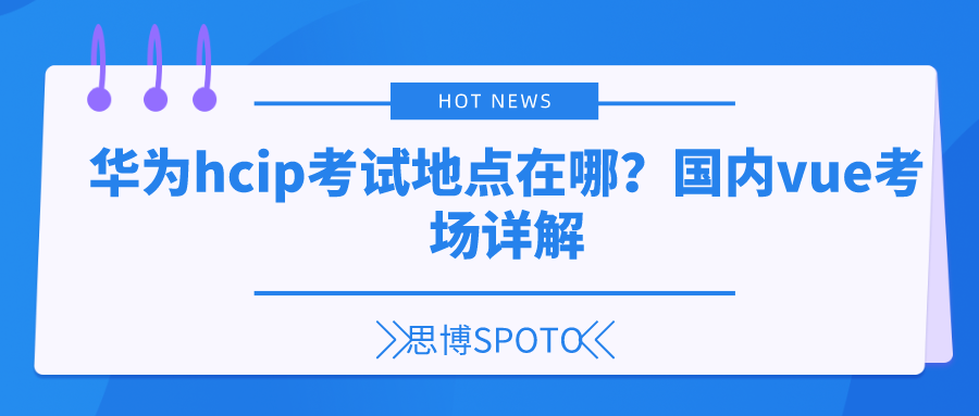 华为hcip考试地点在哪？国内vue考场详解