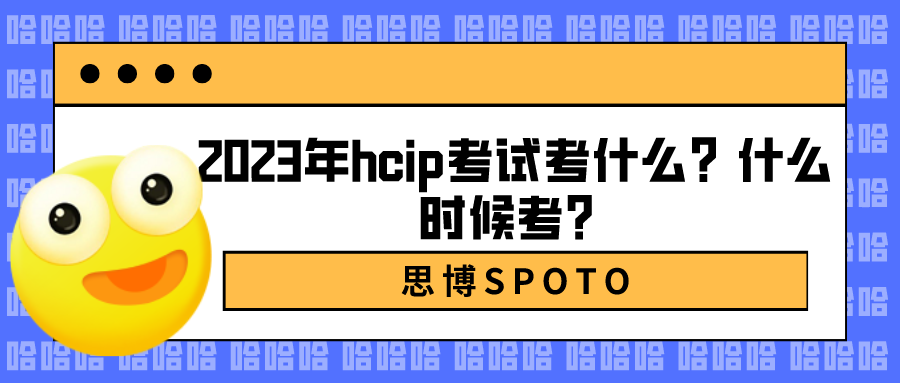 2023年hcip考试考什么？什么时候考？