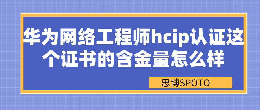 华为网络工程师hcip认证这个证书的含金量怎么样