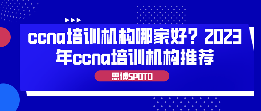 ccna培训机构哪家好？2023年ccna培训机构推荐