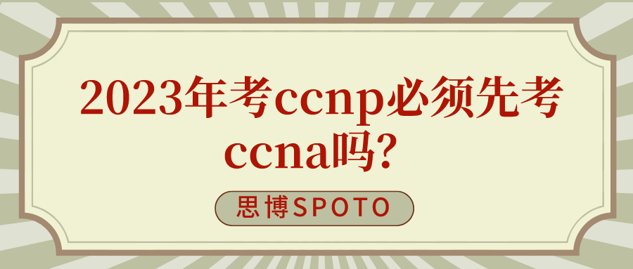 2023年考ccnp必须先考ccna吗？