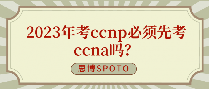 2023年考ccnp必须先考ccna吗？