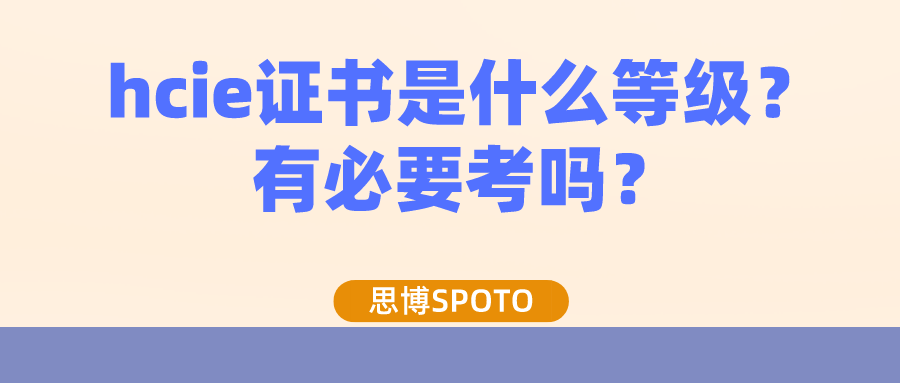 hcie证书是什么等级？有必要考吗？