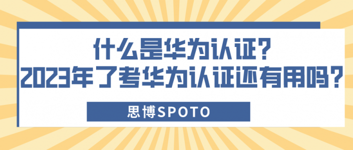 什么是华为认证？2023年了考华为认证还有用吗？