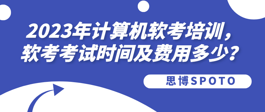 2023年计算机软考培训,软考考试时间及费用多少？