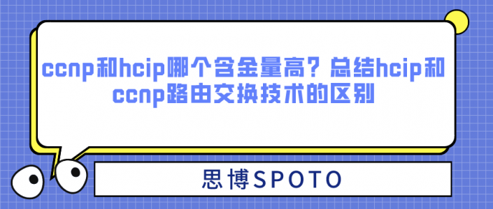 ccnp和hcip哪个含金量高？总结hcip和ccnp路由交换技术的区别