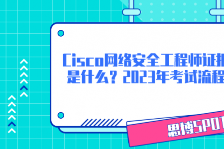 Cisco网络安全工程师证报考条件是什么？2023年考试流程攻略