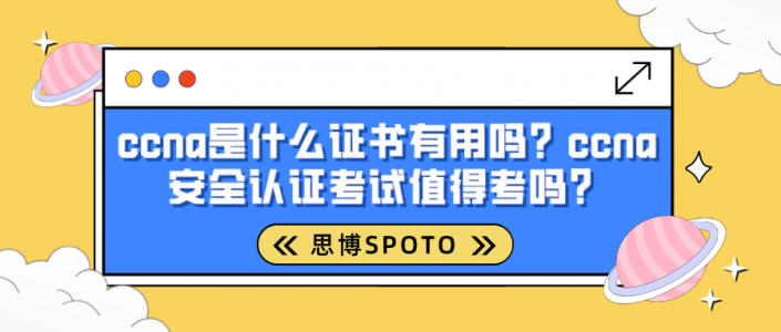 ccna是什么证书有用吗？ccna安全认证考试值得考吗？