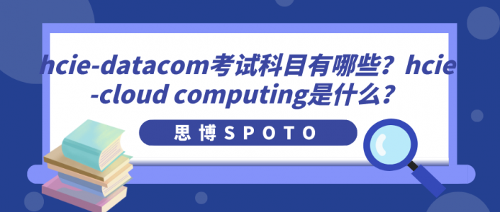 hcie-datacom考试科目有哪些？hcie-cloud computing是什么？