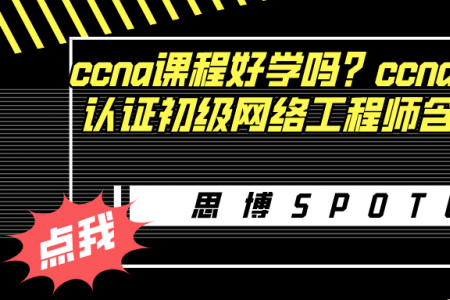 ccna课程好学吗？ccna 思科认证初级网络工程师含金量