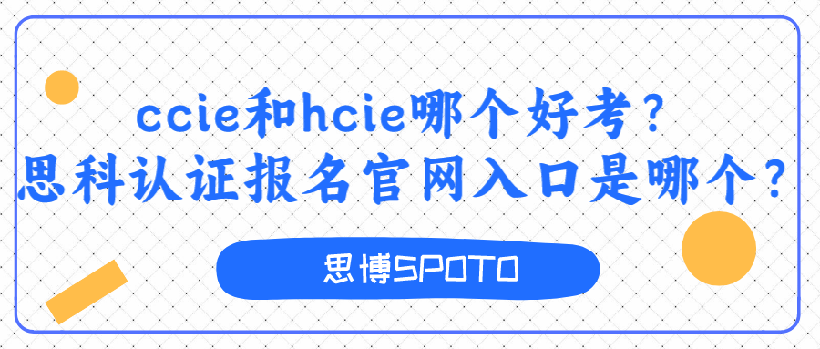 ccie和hcie哪个好考？思科认证报名官网入口是哪个？