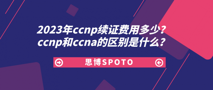 2023年ccnp续证费用多少？ccnp和ccna的区别是什么？