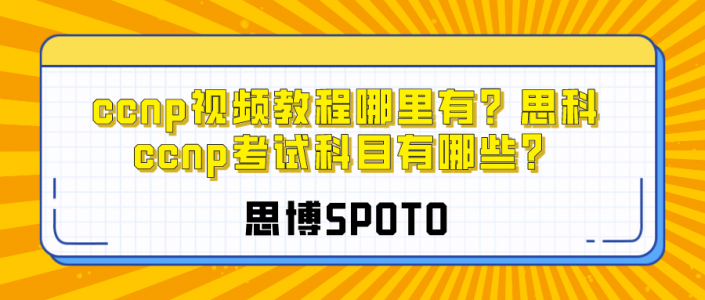 ccnp视频教程哪里有？思科ccnp考试科目有哪些？