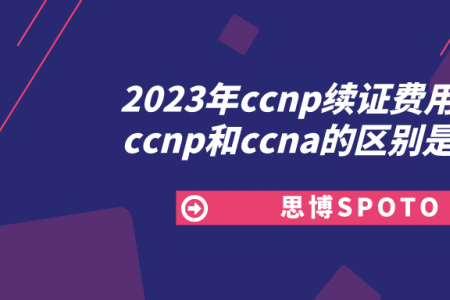 2023年ccnp续证费用多少？ccnp和ccna的区别是什么？