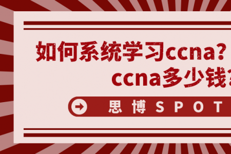 如何系统学习ccna？思科认证ccna多少钱？