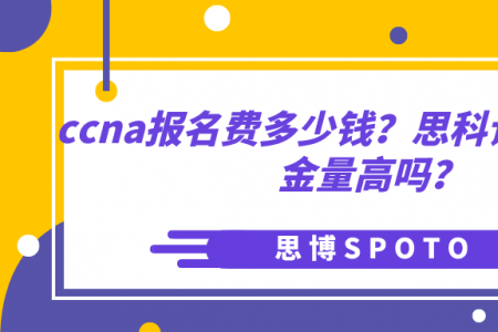 ccna报名费多少钱？思科认证ccna含金量高吗？