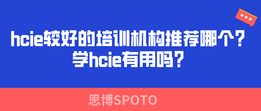 hcie较好的培训机构推荐哪个？学hcie有用吗？