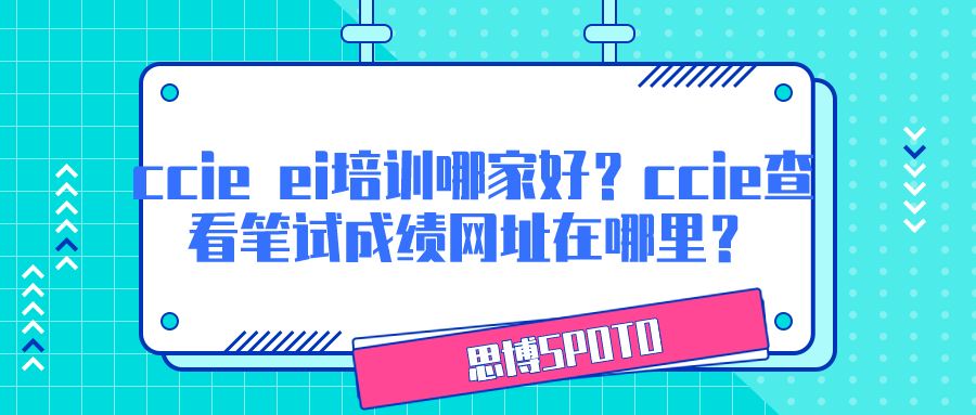 ccie ei培训哪家好？ccie查看笔试成绩网址在哪里？
