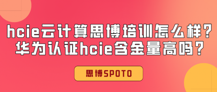 hcie云计算思博培训怎么样？华为认证hcie含金量高吗？