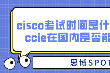 cisco考试时间是什么时候？ccie在国内是否能使用？