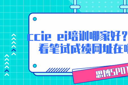 ccie ei培训哪家好？ccie查看笔试成绩网址在哪里？