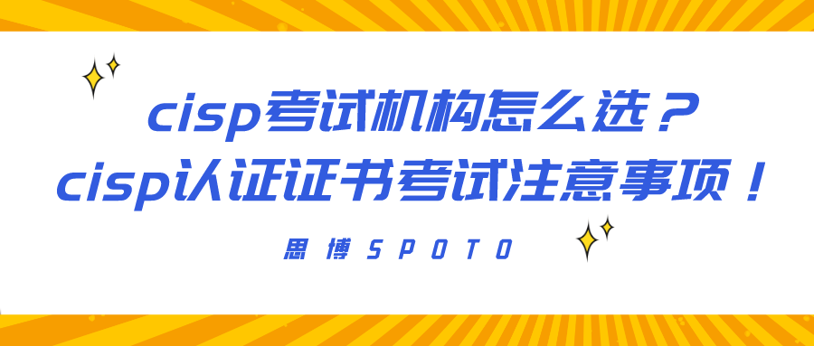 cisp考试机构怎么选？cisp认证证书考试注意事项！