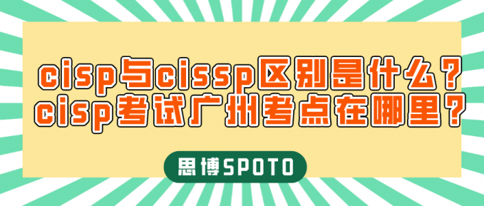 cisp与cissp区别是什么？cisp考试广州考点在哪里？