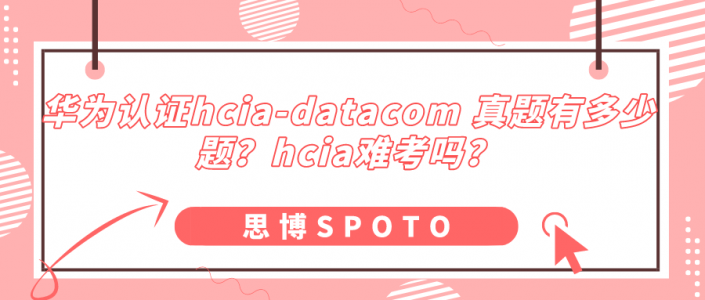 华为认证hcia-datacom真题有多少题？hcia难考吗？