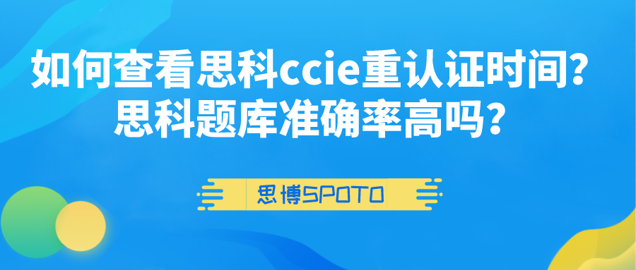 如何查看思科ccie重认证时间？思科题库准确率高吗？