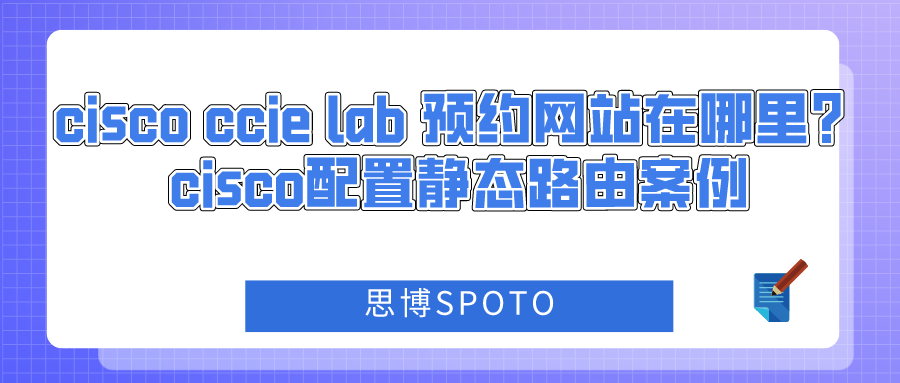 cisco ccie lab 预约网站在哪里？cisco配置静态路由案例
