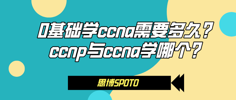 0基础学ccna需要多久？ccnp与ccna学哪个？