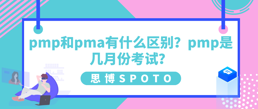 pmp和pma有什么区别？pmp是几月份考试？