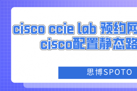 cisco ccie lab 预约网站在哪里？cisco配置静态路由案例
