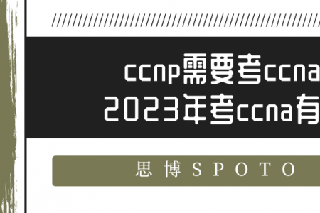 ccnp需要考ccna吗？2023年考ccna有用吗？
