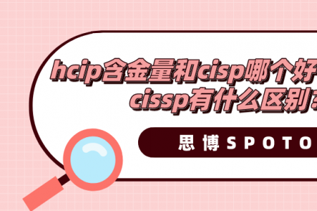 hcip含金量和cisp哪个好？cisp跟cissp有什么区别？