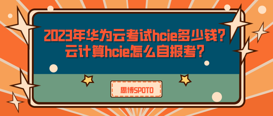 2023年华为云考试hcie多少钱？云计算hcie怎么自报考？