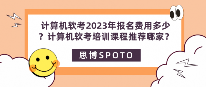 计算机软考2023年报名费用多少？计算机软考培训课程推荐哪