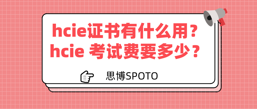 hcie证书有什么用？hcie 考试费要多少？
