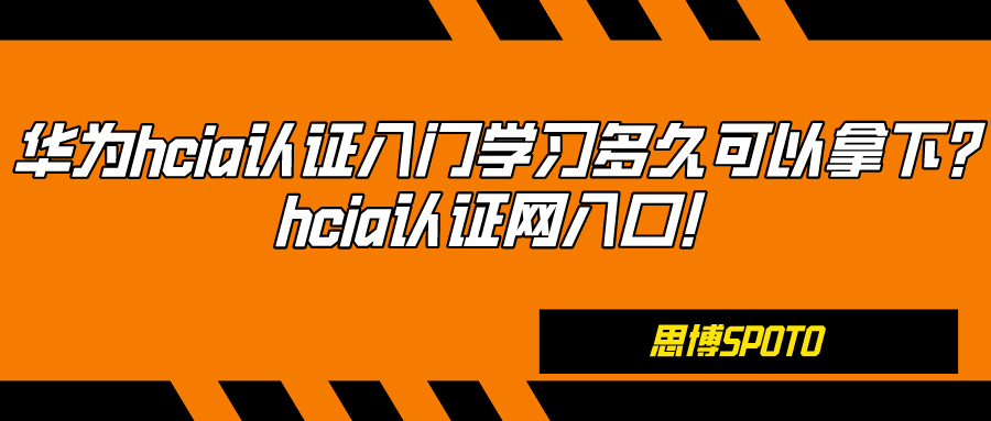 华为hcia认证入门学习多久可以拿下