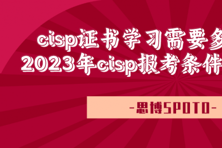 cisp证书学习需要多长时间？2023年cisp报考条件以及费用！