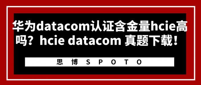 华为datacom认证含金量hcie高吗？hcie datacom 真题下载！