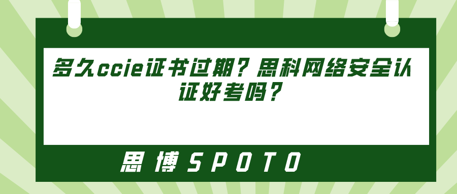多久ccie证书过期？思科网络安全认证好考吗？