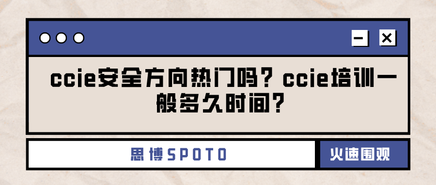 ccie安全方向热门吗？ccie培训一般多久时间？