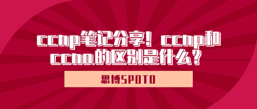 ccnp笔记分享！ccnp和ccna的区别是什么？