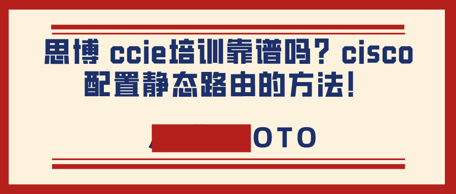 思博 ccie培训靠谱吗？cisco配置静态路由的方法！