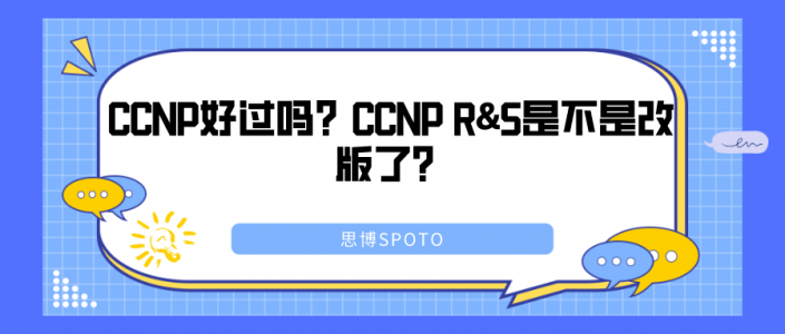 CCNP好过吗？CCNP R&S是不是改版了？