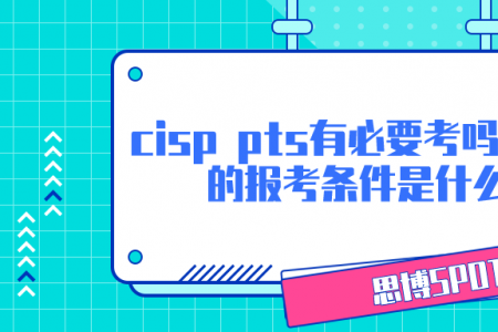 cisp pts有必要考吗？cisp的报考条件是什么？