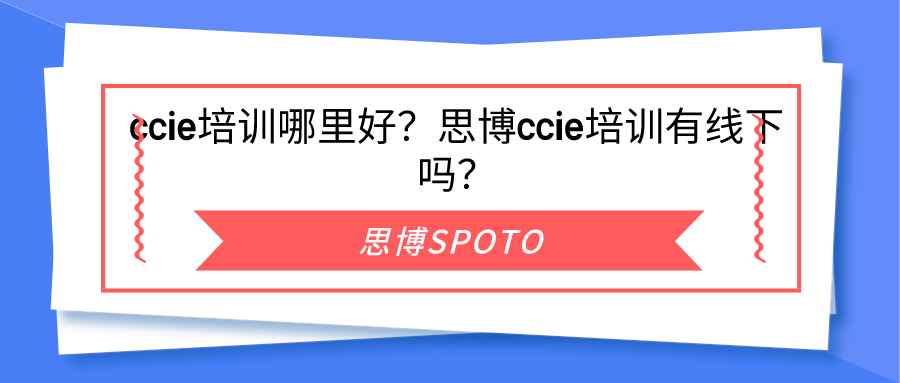 ccie培训哪里好？思博ccie培训有线下吗？