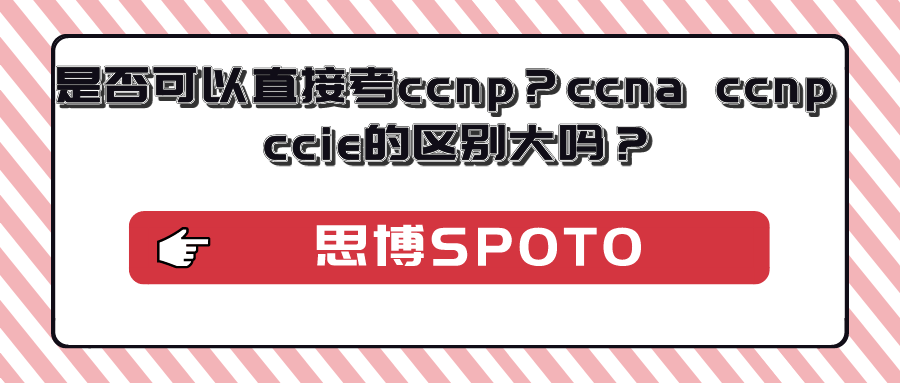 是否可以直接考ccnp？ccna ccnp ccie的区别大吗？