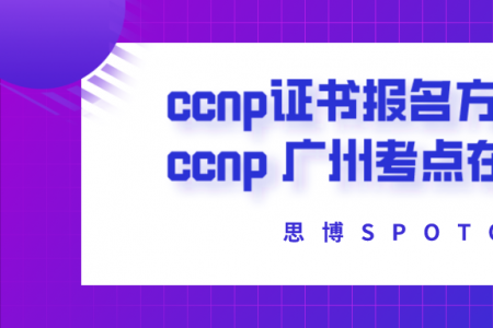 ccnp证书报名方法！ ccnp 广州考点在哪？